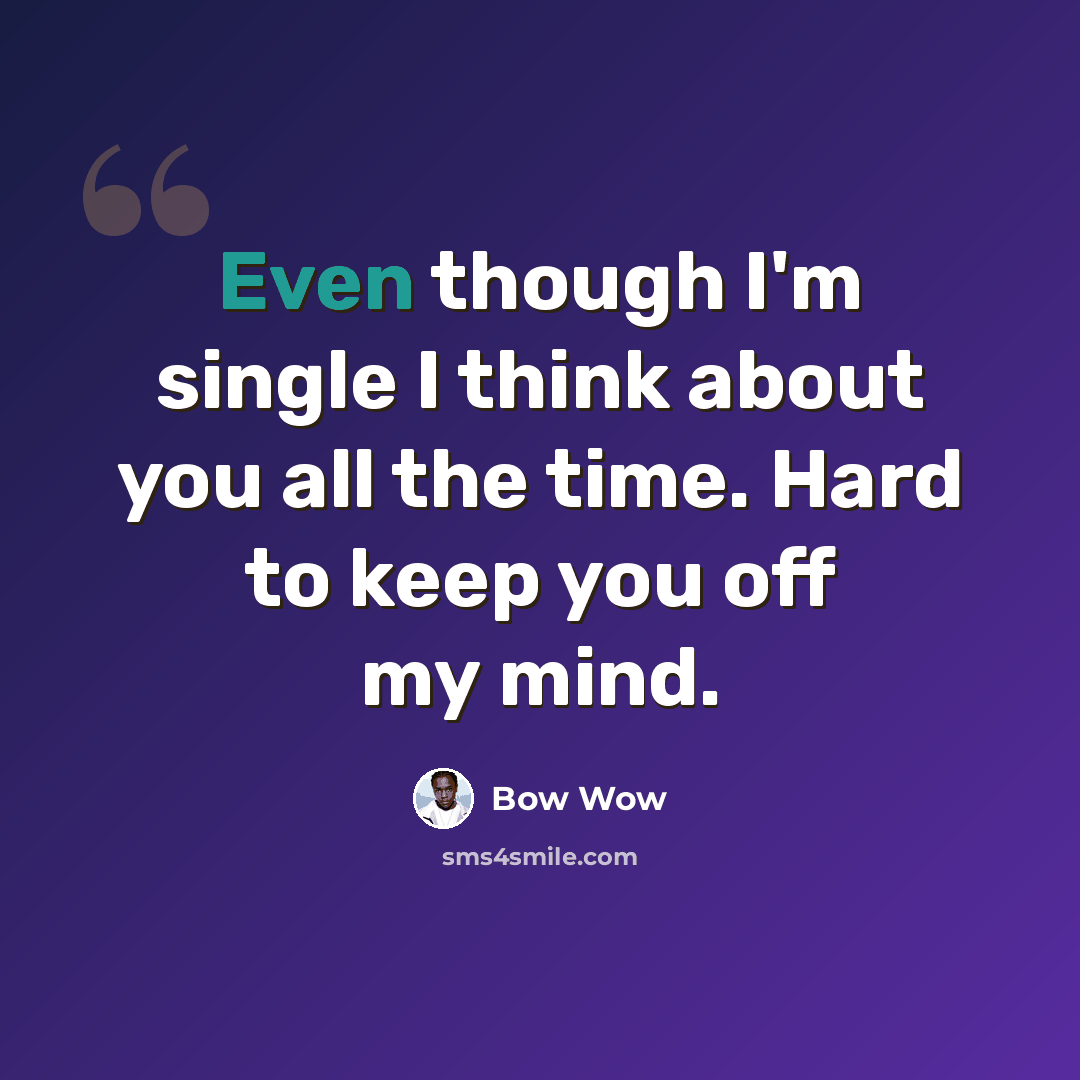 “Even though I'm single I think about you all the time. Hard to keep you off my mind.” quote by Bow Wow