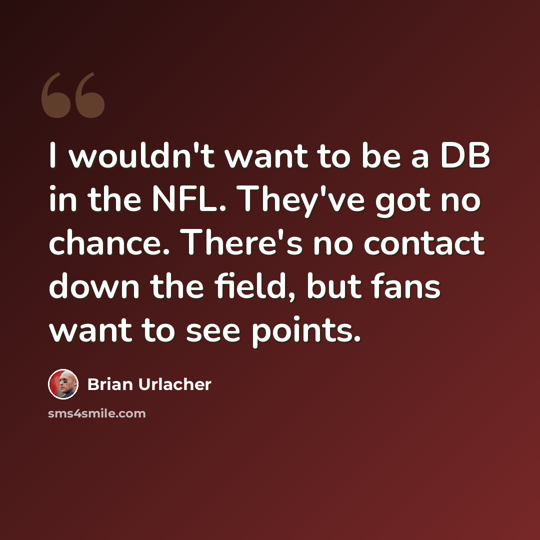 “I wouldn't want to be a DB in the NFL. They've got no chance. There's no contact down the field, but fans want to see points.” quote by Brian Urlacher