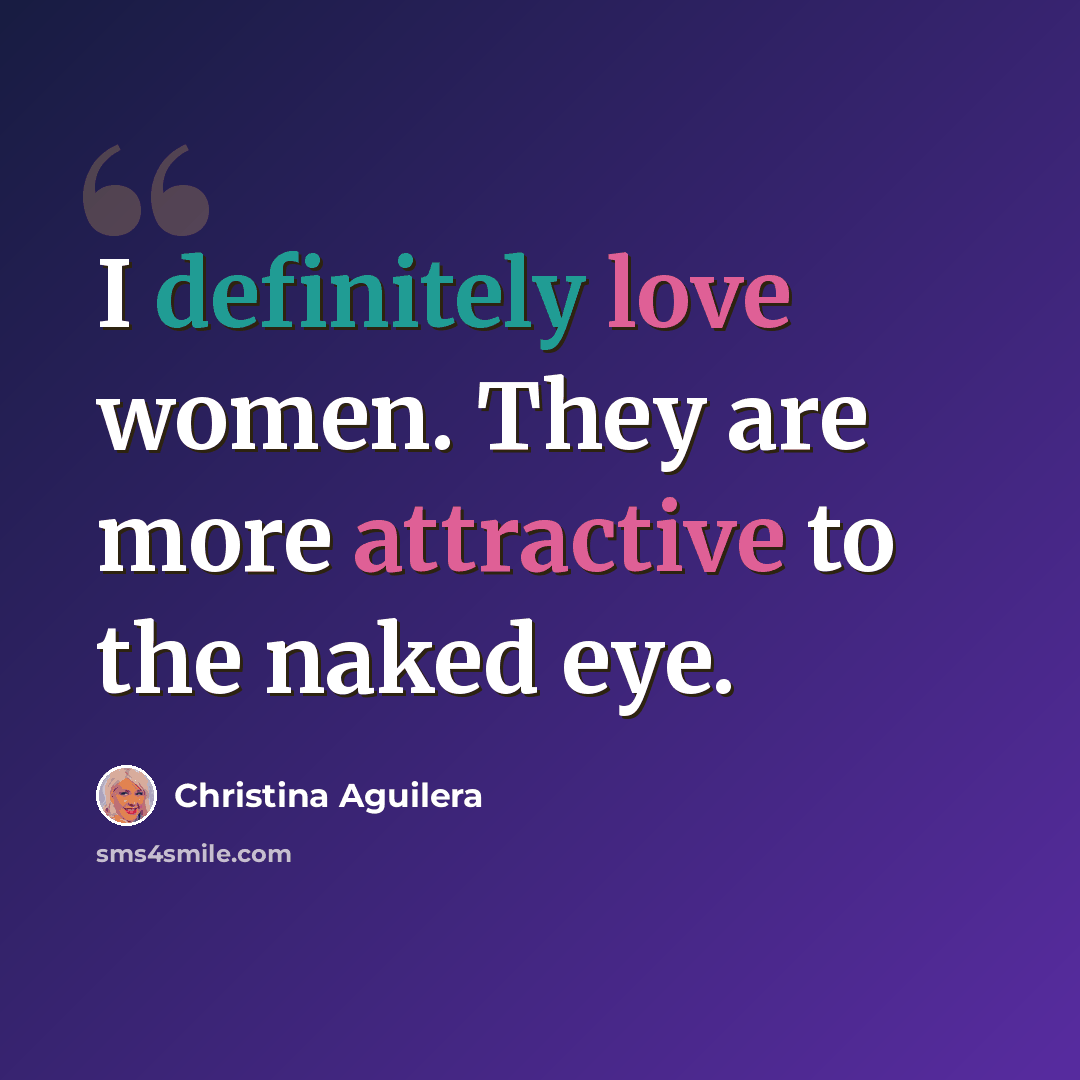 “I definitely love women. They are more attractive to the naked eye.” quote by Christina Aguilera