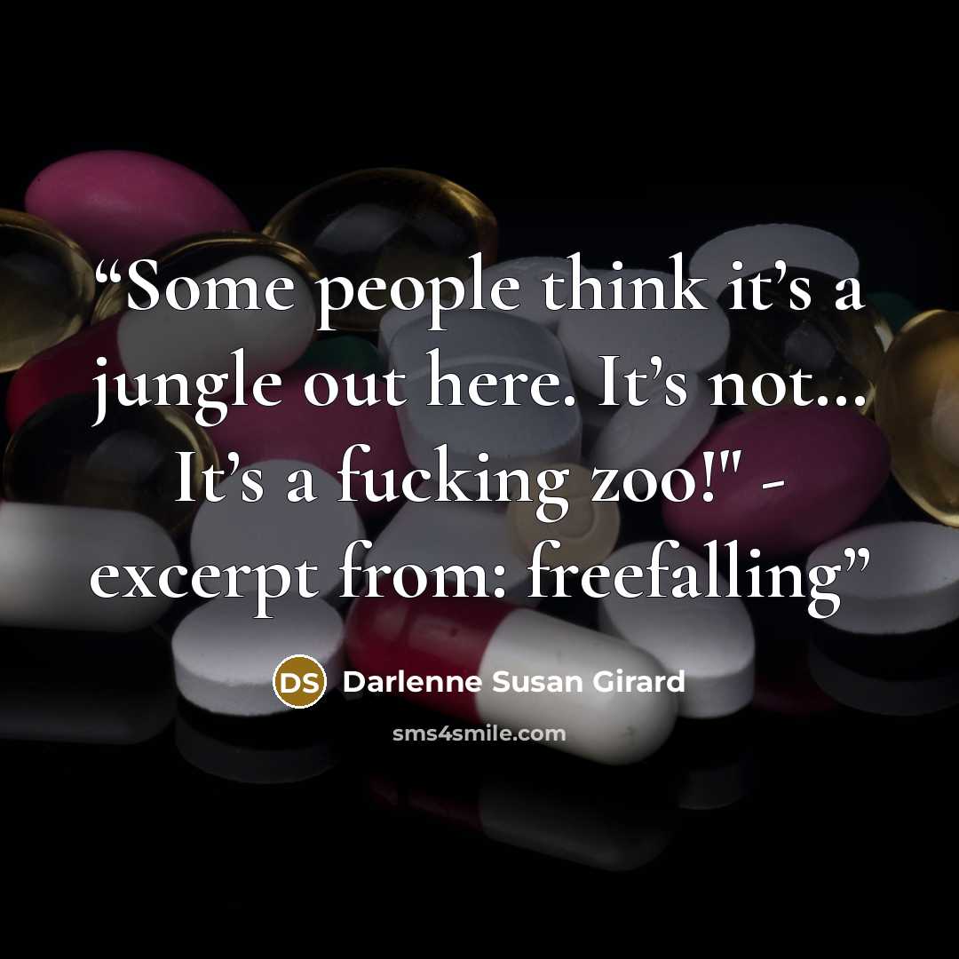 “Some people think it’s a jungle out here. It’s not… It’s a fucking zoo!" - excerpt from: freefalling” quote by Darlenne Susan Girard