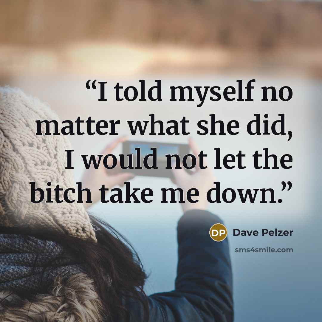 “I told myself no matter what she did, I would not let the bitch take me down.” quote by Dave Pelzer