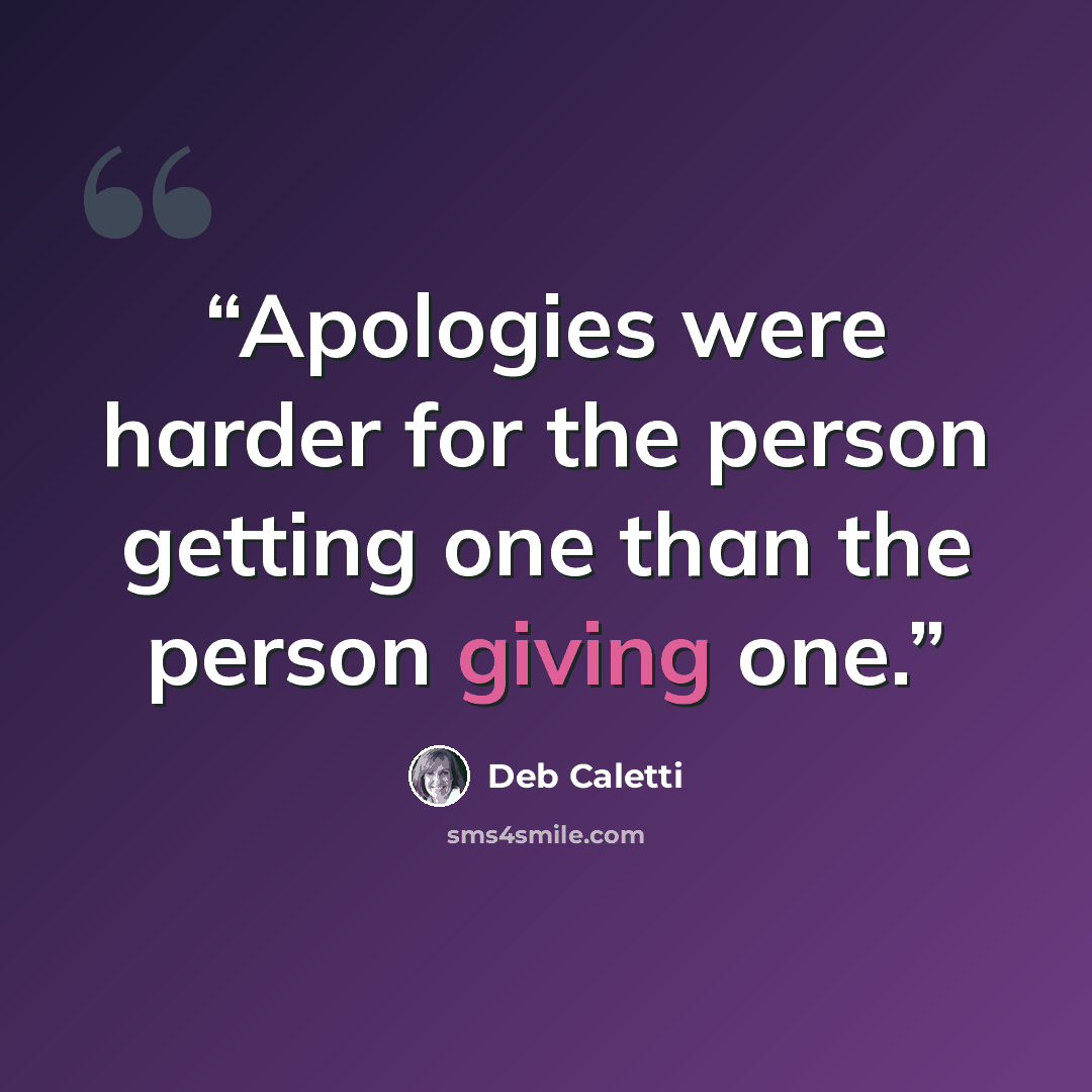 “Apologies were harder for the person getting one than the person giving one.” quote by Deb Caletti