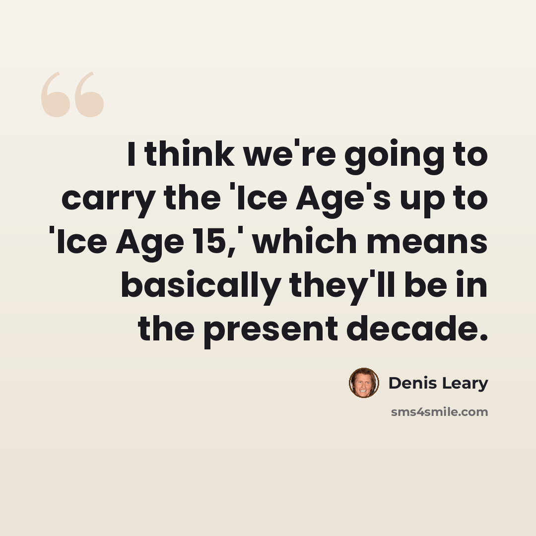 “I think we're going to carry the 'Ice Age's up to 'Ice Age 15,' which means basically they'll be in the present decade.” quote by Denis Leary
