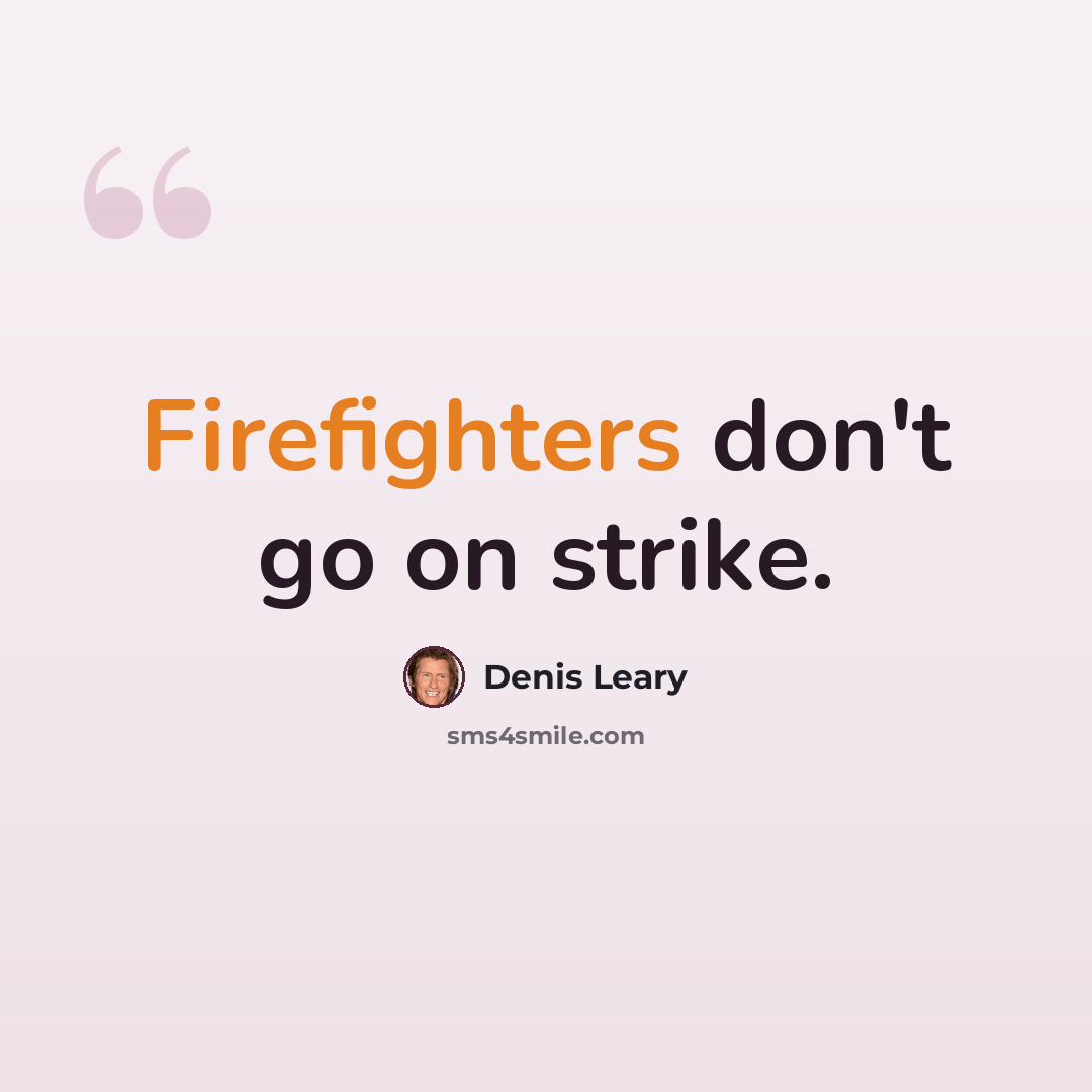 “Firefighters don't go on strike.” quote by Denis Leary