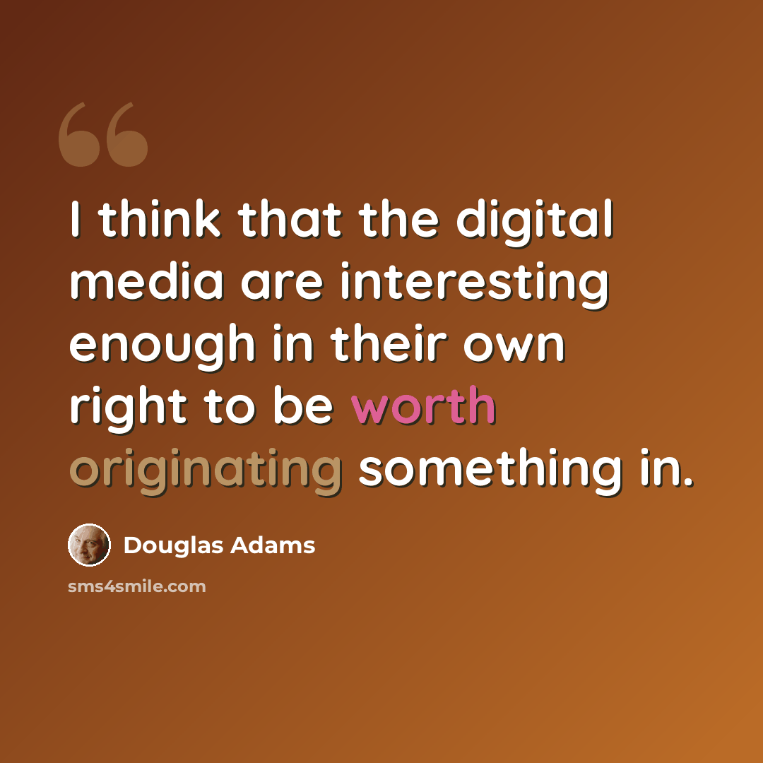 “I think that the digital media are interesting enough in their own right to be worth originating something in.” quote by Douglas Adams