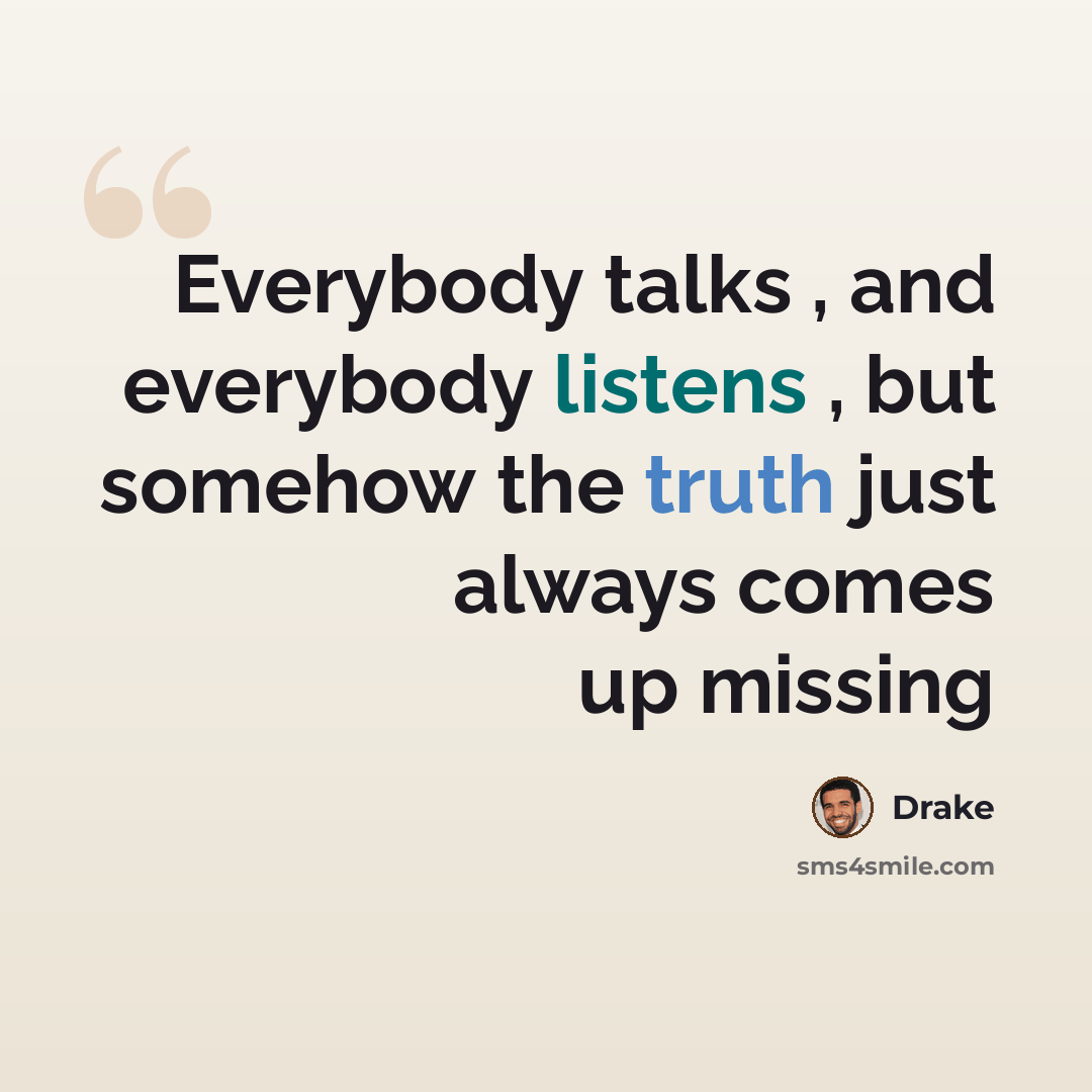 “Everybody talks , and everybody listens , but somehow the truth just always comes up missing” quote by Drake