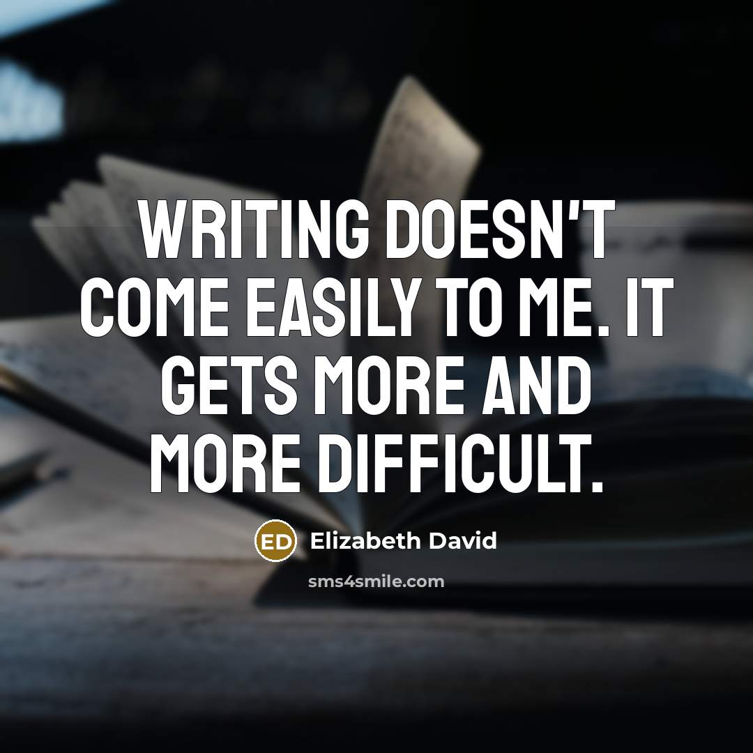 “Writing doesn't come easily to me. It gets more and more difficult.” quote by Elizabeth David