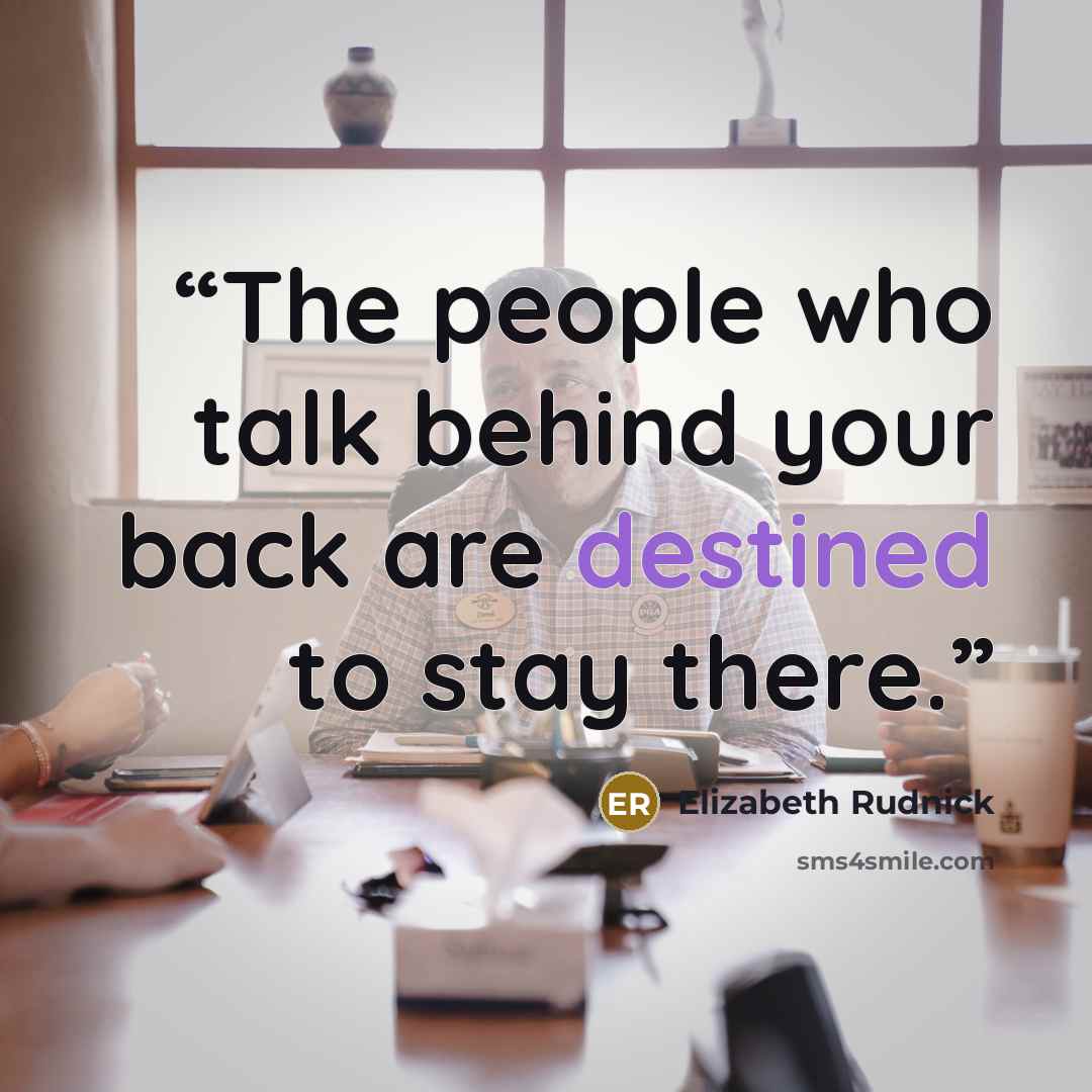 “The people who talk behind your back are destined to stay there.” quote by Elizabeth Rudnick