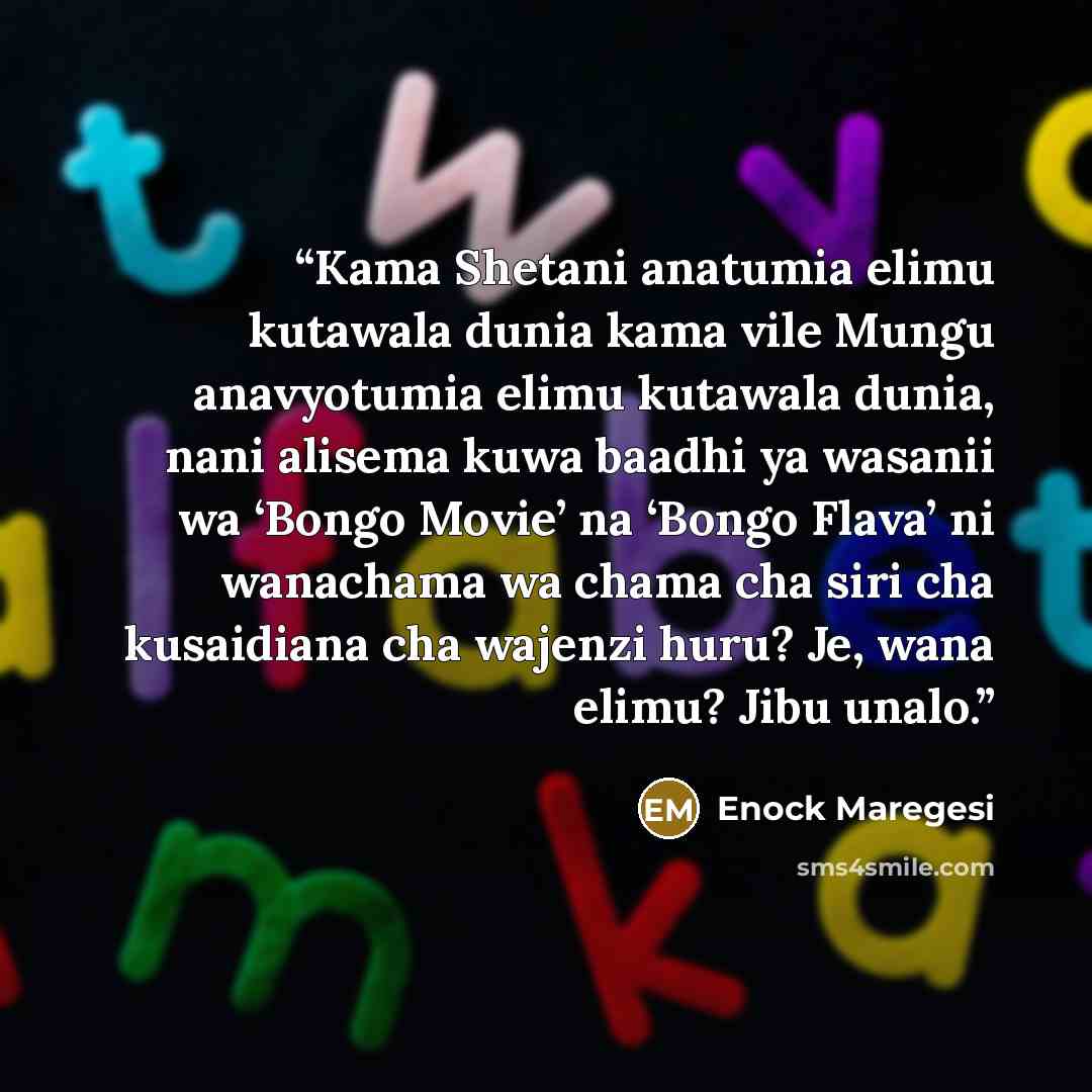 “Kama Shetani anatumia elimu kutawala dunia kama vile Mungu anavyotumia elimu kutawala dunia, nani alisema kuwa baadhi ya wasanii wa ‘Bongo Movie’ na ‘Bongo Flava’ ni wanachama wa chama cha siri cha kusaidiana cha wajenzi huru? Je, wana elimu? Jibu unalo.” quote by Enock Maregesi