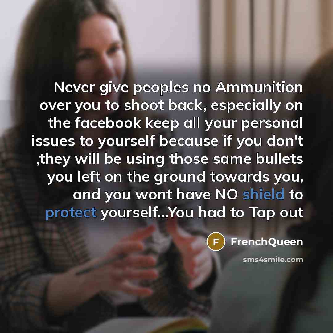 “Never give peoples no Ammunition over you to shoot back, especially on the facebook keep all your personal issues to yourself because if you don't ,they will be using those same bullets you left on the ground towards you, and you wont have NO shield to protect yourself…You had to Tap out” quote by Frenchqueen