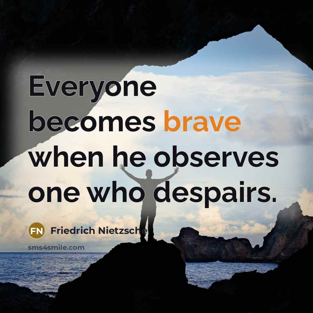“Everyone becomes brave when he observes one who despairs.” quote by Friedrich Nietzsche