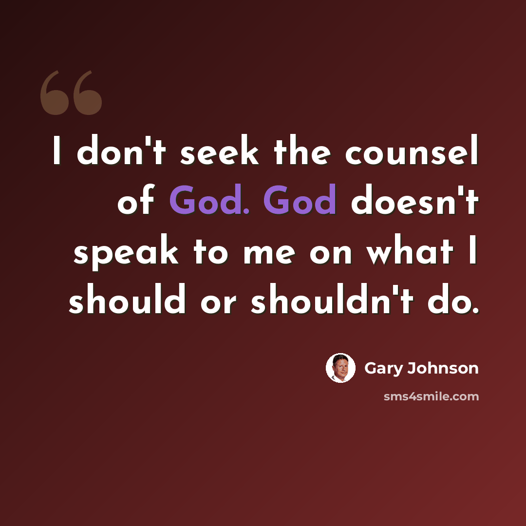 “I don't seek the counsel of God. God doesn't speak to me on what I should or shouldn't do.” quote by Gary Johnson