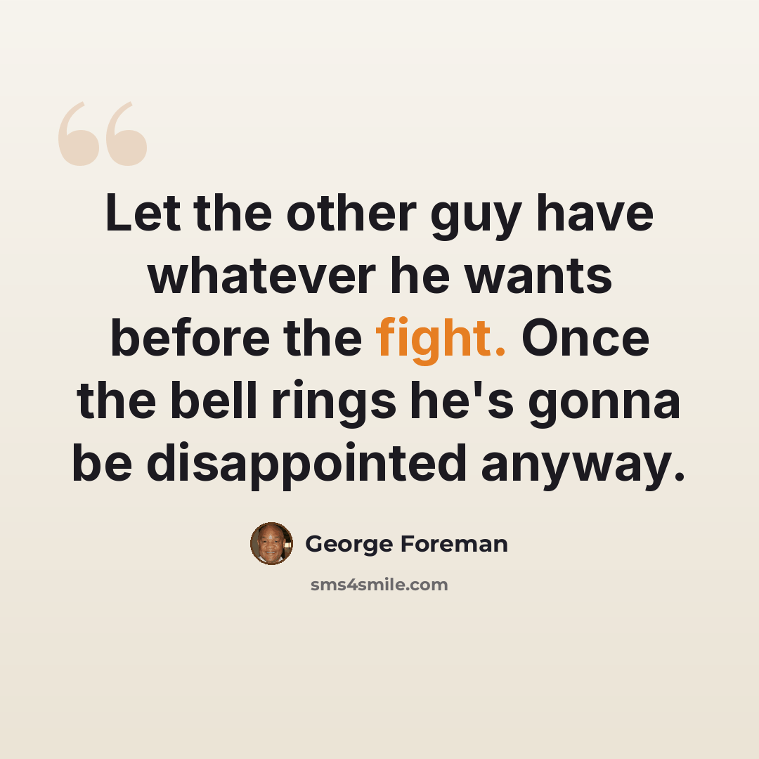 “Let the other guy have whatever he wants before the fight. Once the bell rings he's gonna be disappointed anyway.” quote by George Foreman