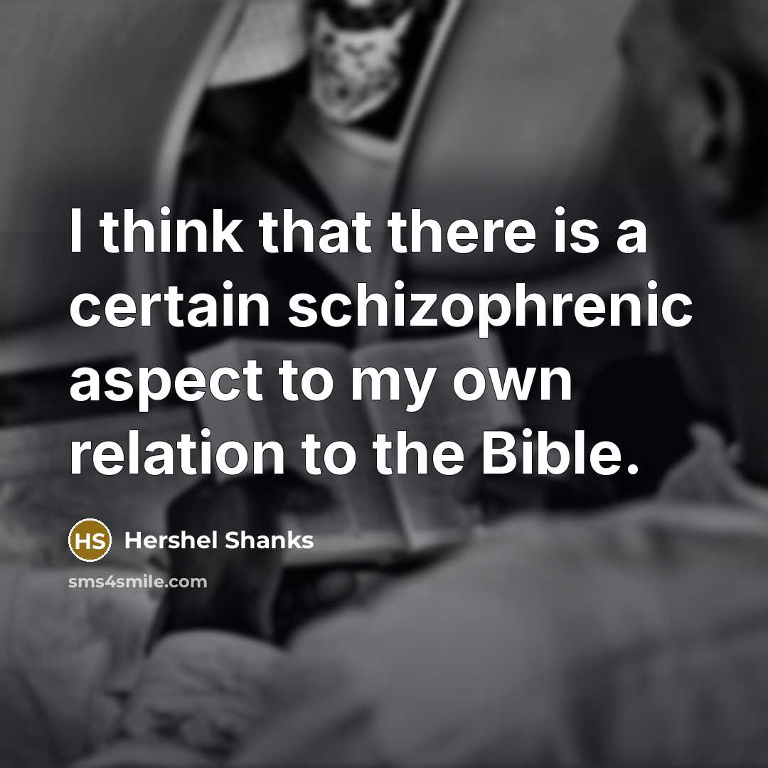 “I think that there is a certain schizophrenic aspect to my own relation to the Bible.” quote by Hershel Shanks