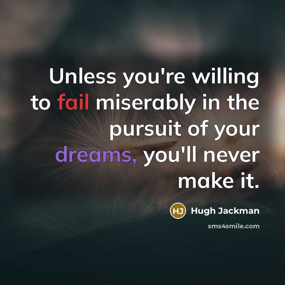 “Unless you're willing to fail miserably in the pursuit of your dreams, you'll never make it.” quote by Hugh Jackman