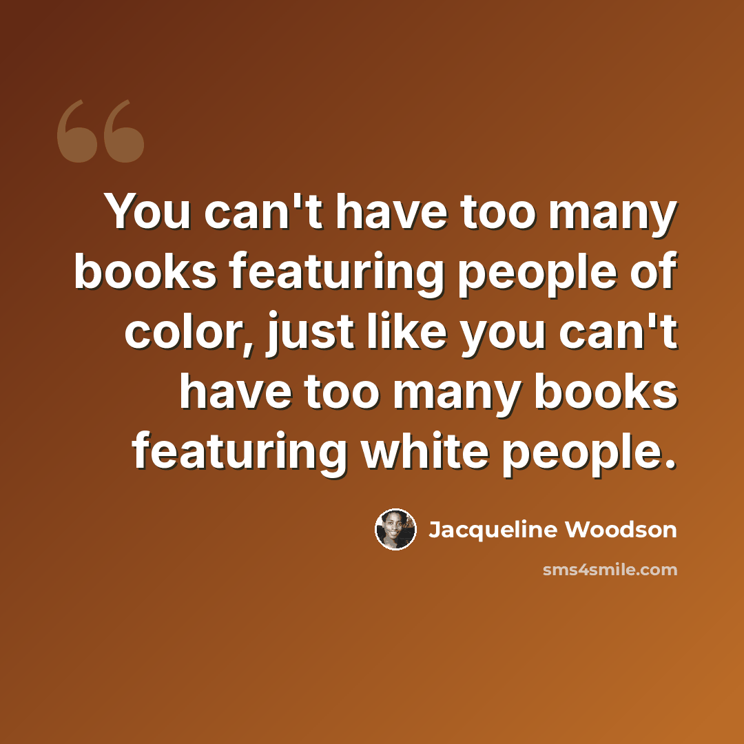“You can't have too many books featuring people of color, just like you can't have too many books featuring white people.” quote by Jacqueline Woodson