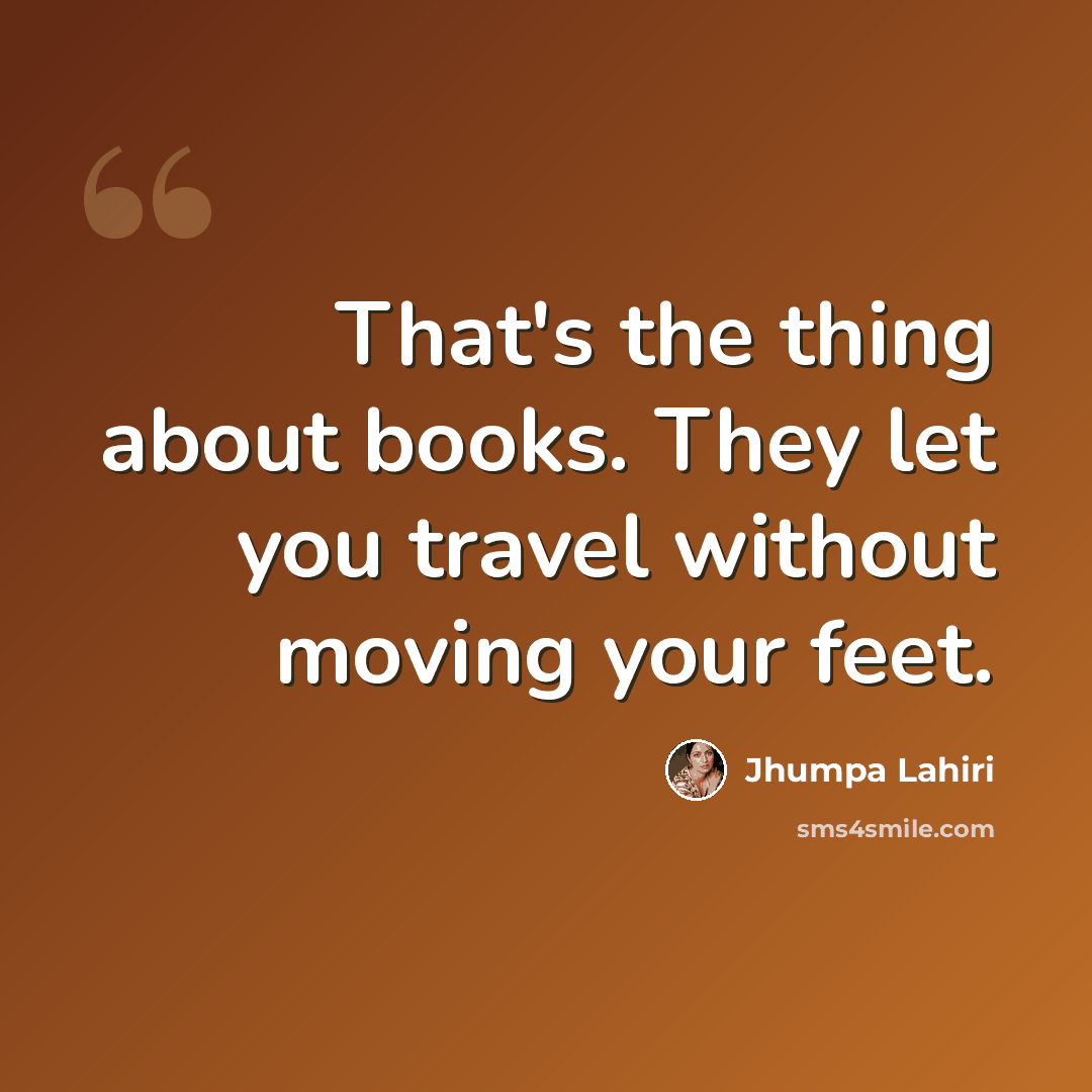 “That's the thing about books. They let you travel without moving your feet.” quote by Jhumpa Lahiri