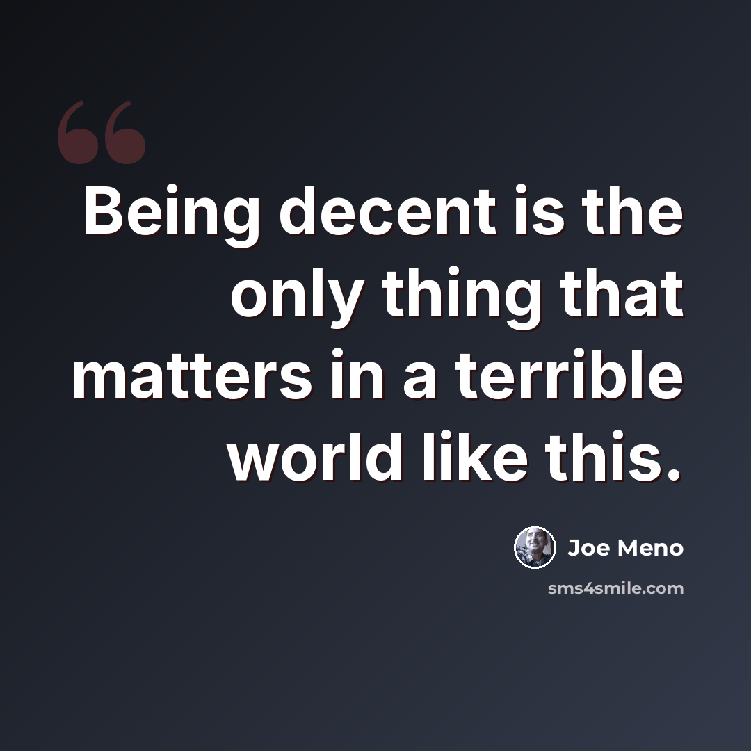 “Being decent is the only thing that matters in a terrible world like this.” quote by Joe Meno
