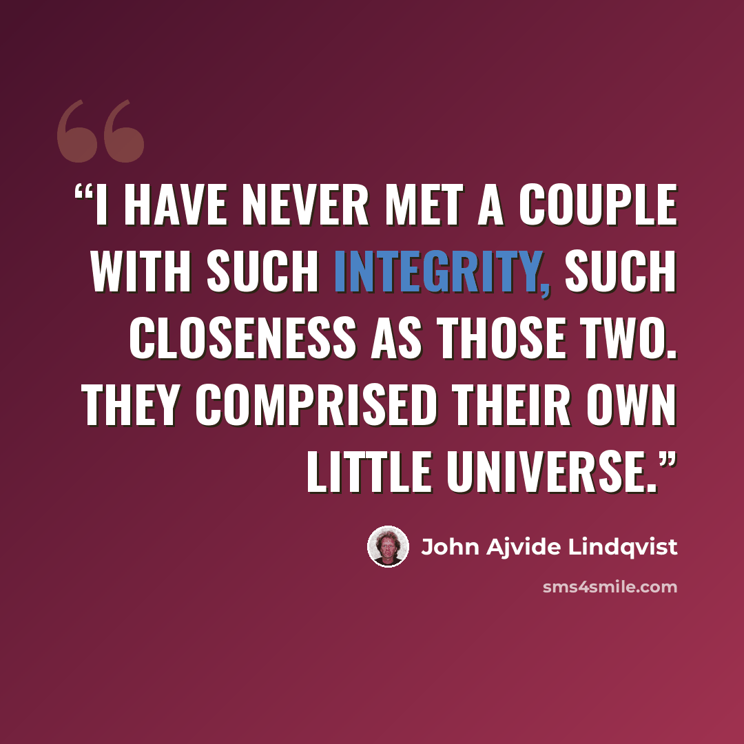 “I have never met a couple with such integrity, such closeness as those two. They comprised their own little universe.” quote by John Ajvide Lindqvist