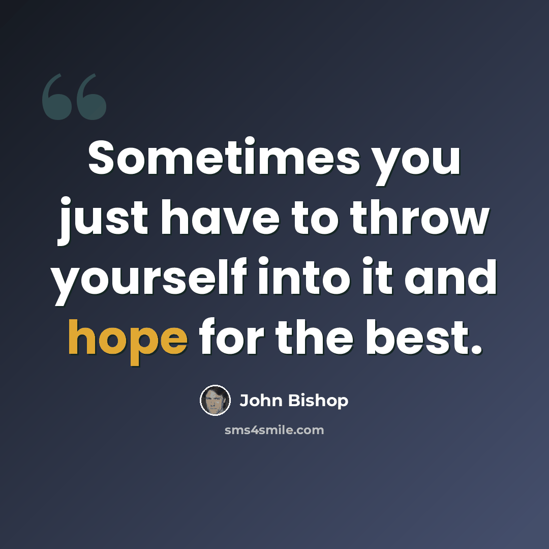 “Sometimes you just have to throw yourself into it and hope for the best.” quote by John Bishop