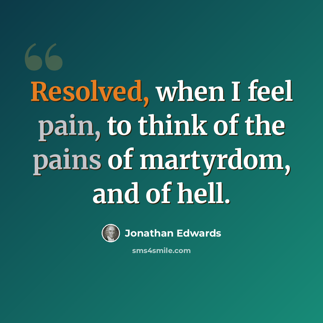 “Resolved, when I feel pain, to think of the pains of martyrdom, and of hell.” quote by Jonathan Edwards