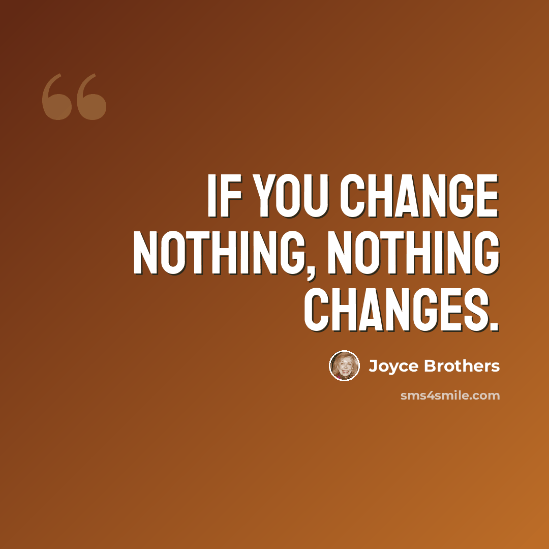 “If you change nothing, nothing changes.” quote by Joyce Brothers