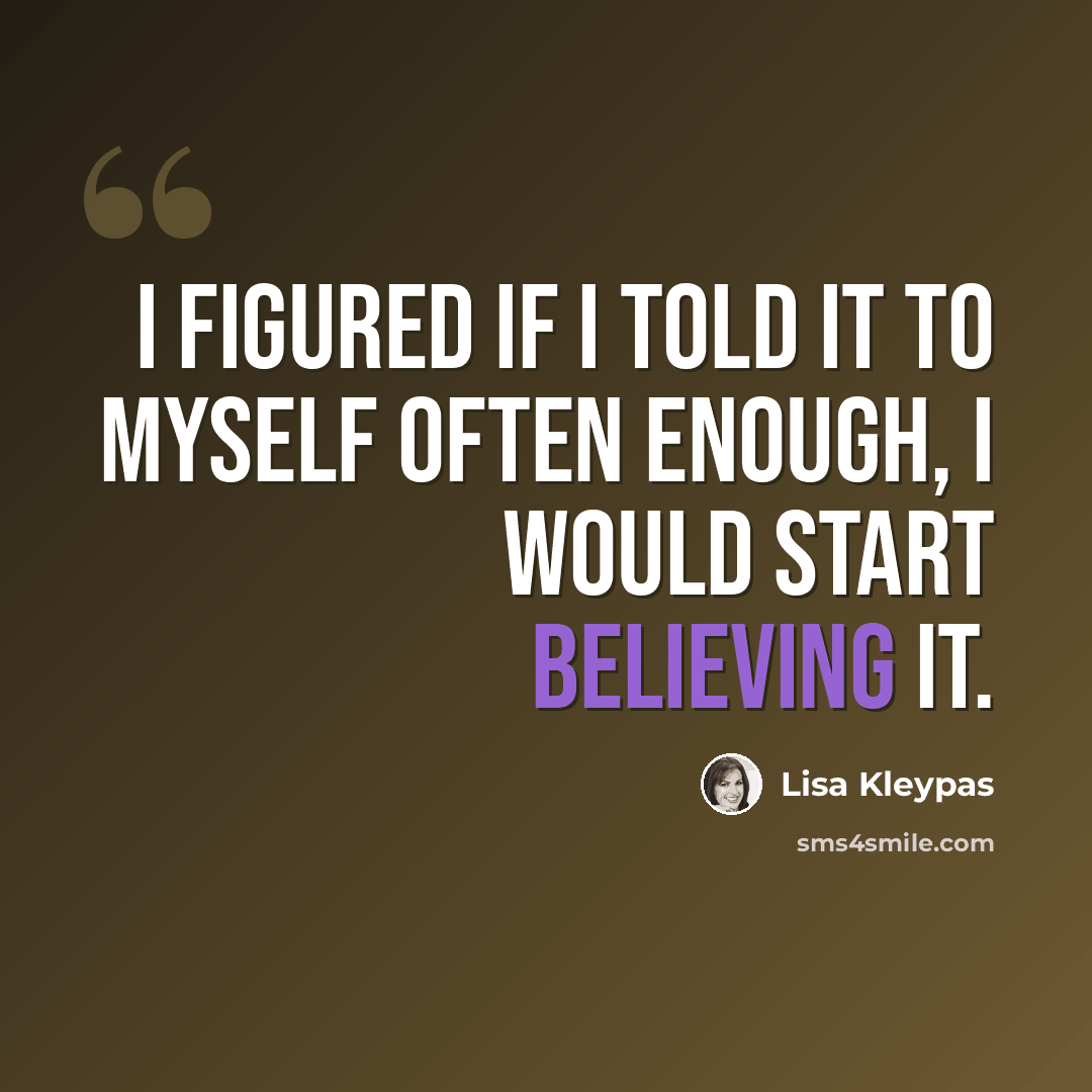 “I figured if I told it to myself often enough, I would start believing it.” quote by Lisa Kleypas