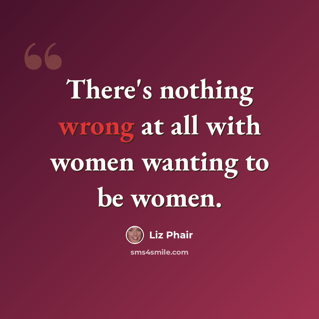 “There's nothing wrong at all with women wanting to be women.” quote by Liz Phair
