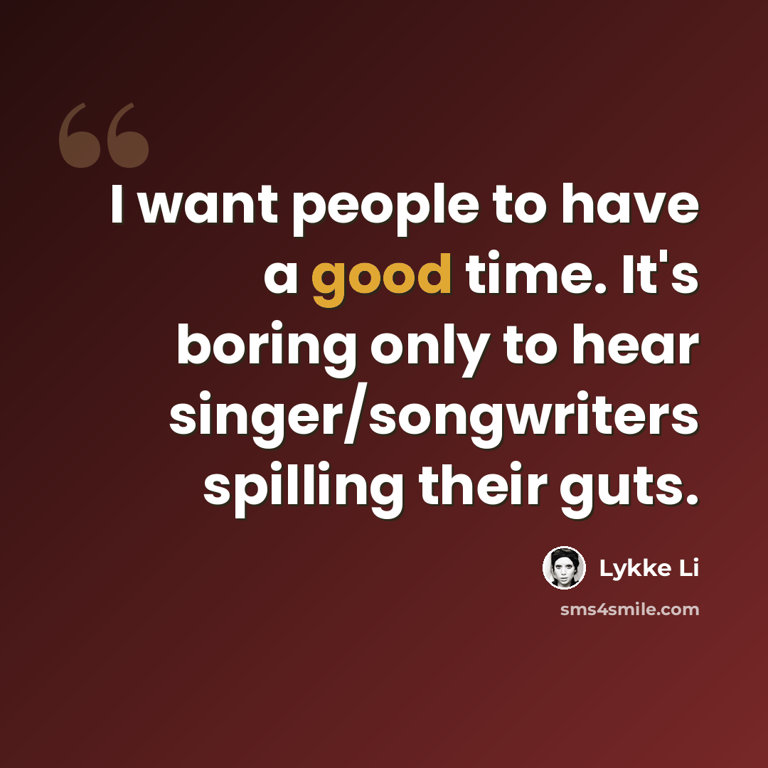 “I want people to have a good time. It's boring only to hear singer/songwriters spilling their guts.” quote by Lykke Li