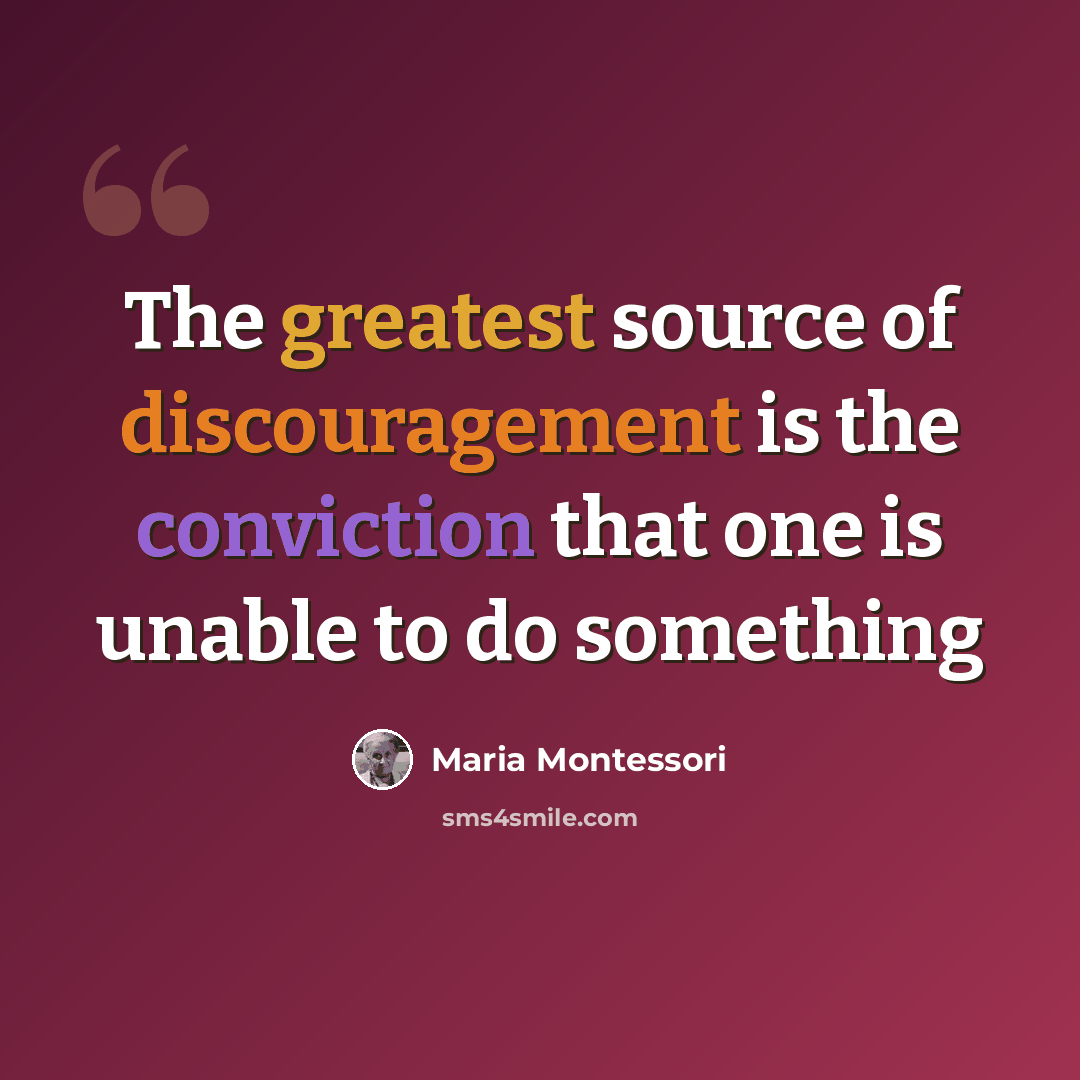 “The greatest source of discouragement is the conviction that one is unable to do something” quote by Maria Montessori