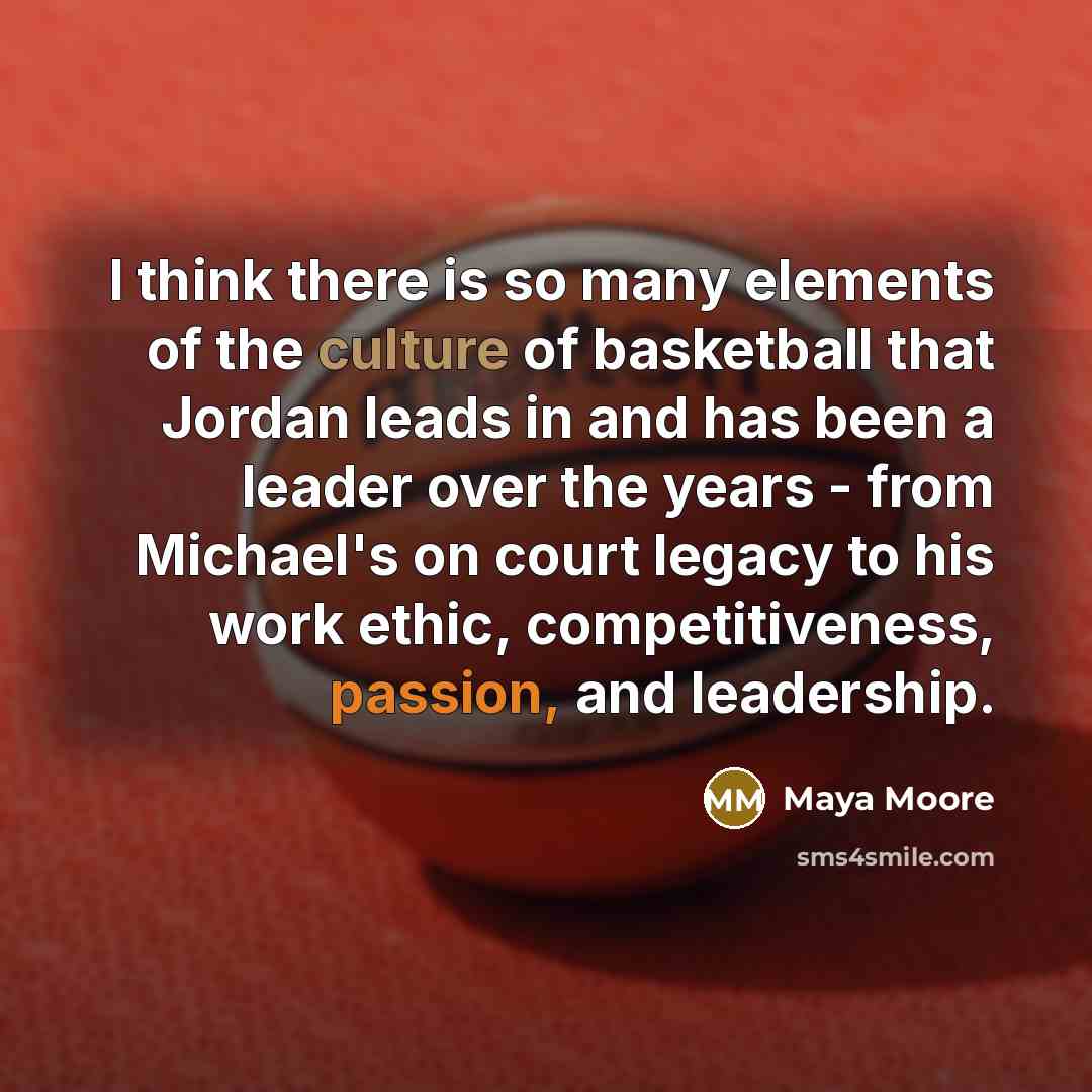 “I think there is so many elements of the culture of basketball that Jordan leads in and has been a leader over the years - from Michael's on court legacy to his work ethic, competitiveness, passion, and leadership.” quote by Maya Moore