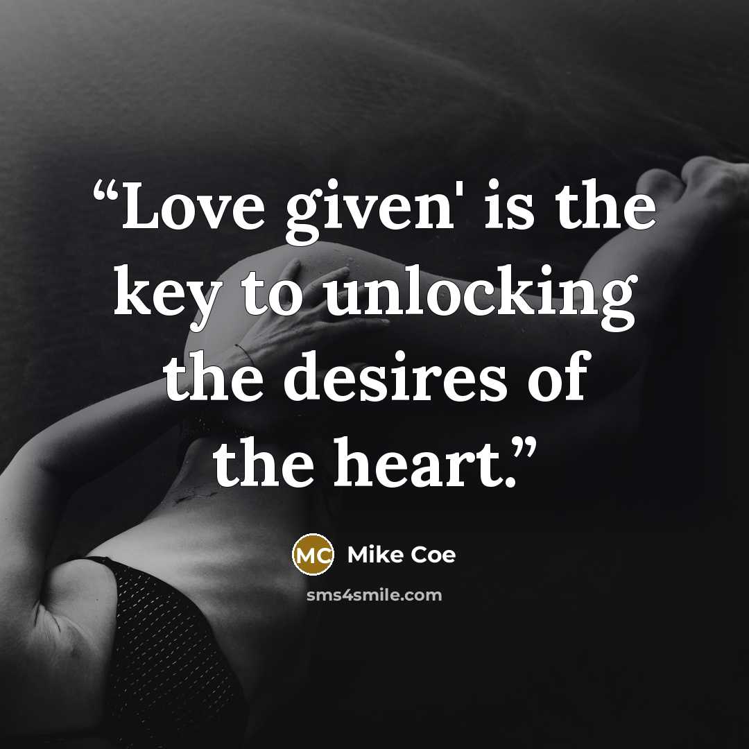 “Love given' is the key to unlocking the desires of the heart.” quote by Mike Coe