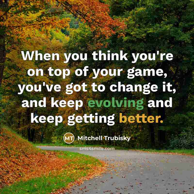 “When you think you're on top of your game, you've got to change it, and keep evolving and keep getting better.” quote by Mitchell Trubisky