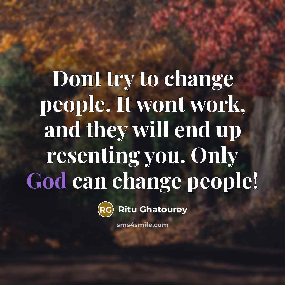 “Dont try to change people. It wont work, and they will end up resenting you. Only God can change people!” quote by Ritu Ghatourey