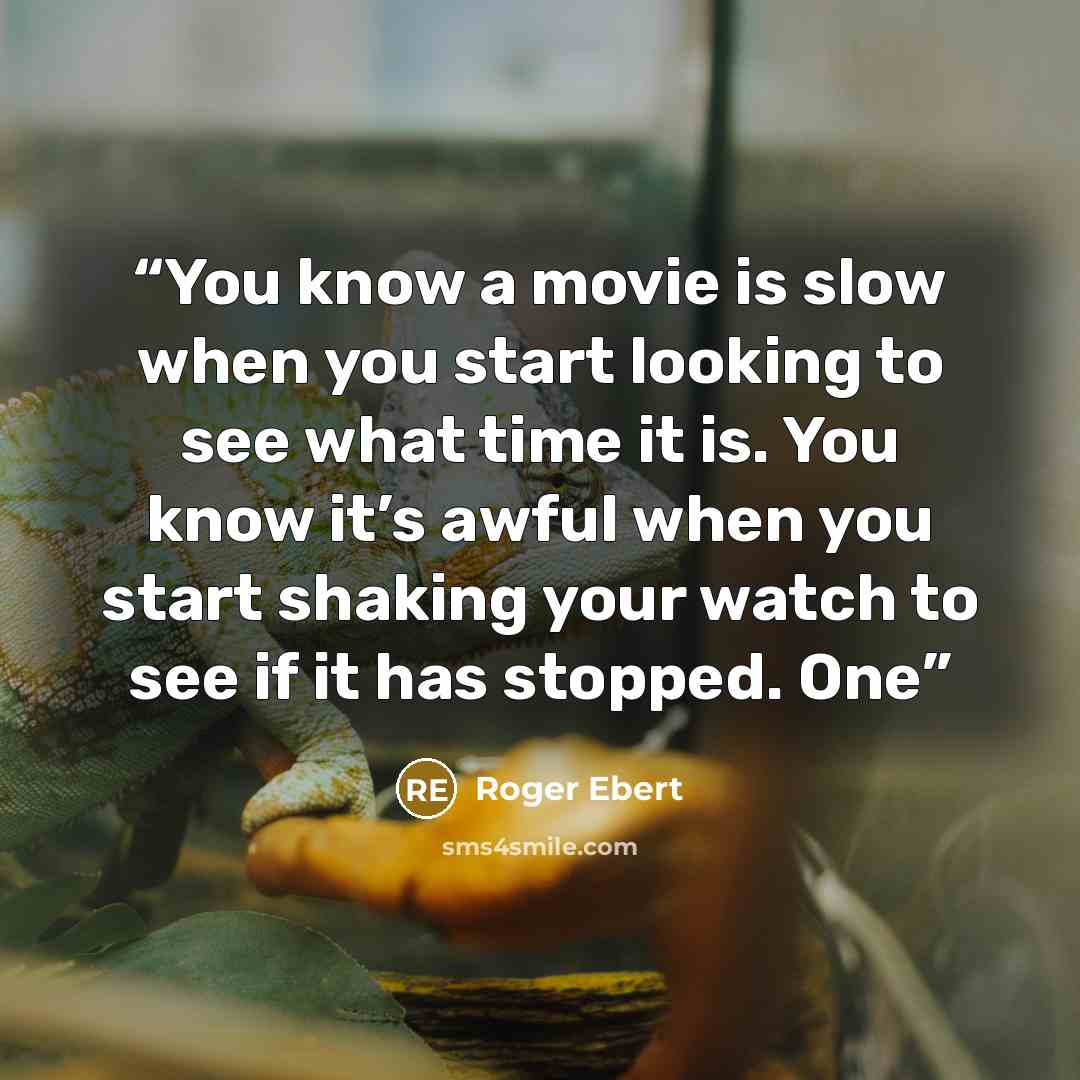 “You know a movie is slow when you start looking to see what time it is. You know it’s awful when you start shaking your watch to see if it has stopped. One” quote by Roger Ebert