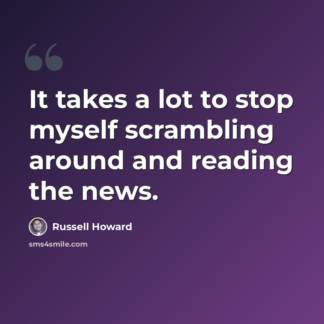 “It takes a lot to stop myself scrambling around and reading the news.” quote by Russell Howard