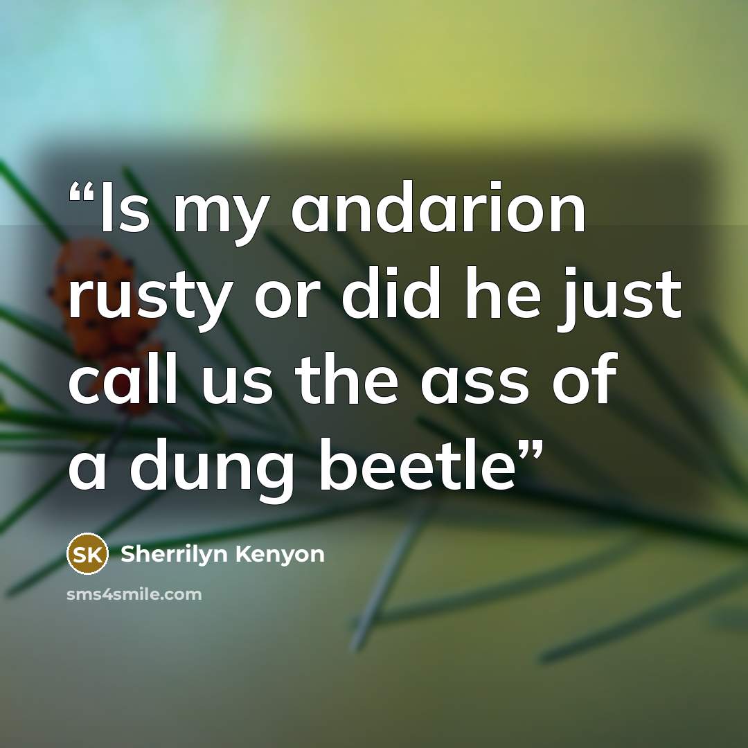 “Is my andarion rusty or did he just call us the ass of a dung beetle” quote by Sherrilyn Kenyon