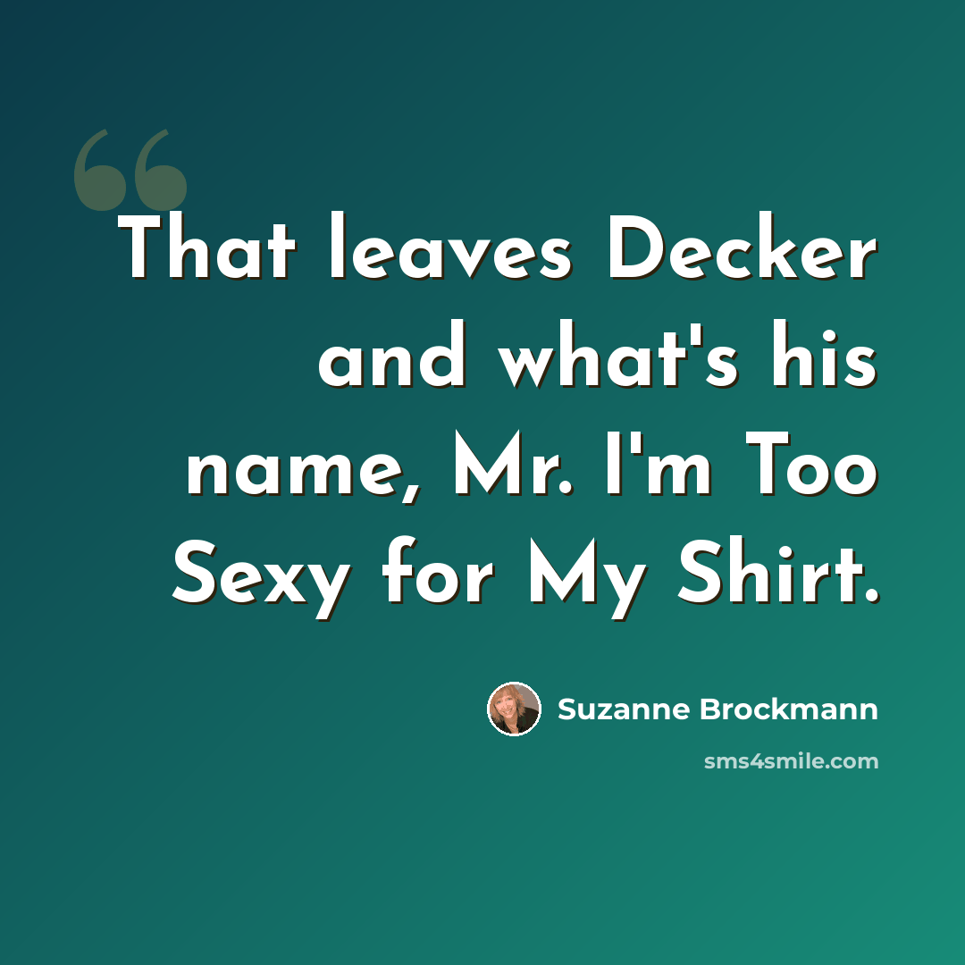 “That leaves Decker and what's his name, Mr. I'm Too Sexy for My Shirt.” quote by Suzanne Brockmann