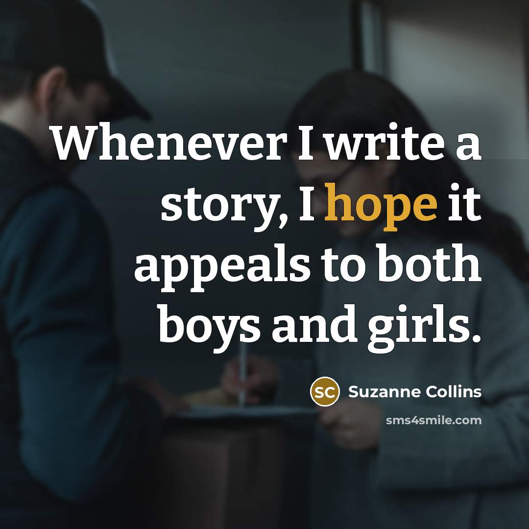 “Whenever I write a story, I hope it appeals to both boys and girls.” quote by Suzanne Collins