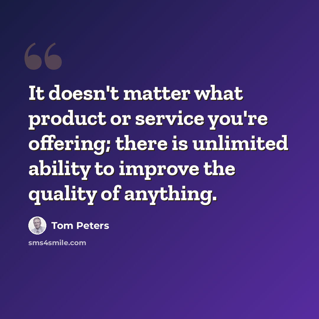 “It doesn't matter what product or service you're offering; there is unlimited ability to improve the quality of anything.” quote by Tom Peters