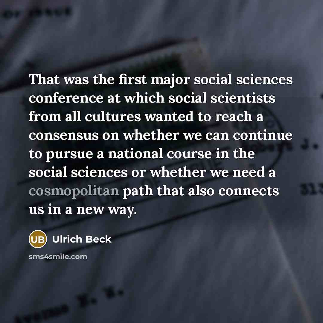 “That was the first major social sciences conference at which social scientists from all cultures wanted to reach a consensus on whether we can continue to pursue a national course in the social sciences or whether we need a cosmopolitan path that also connects us in a new way.” quote by Ulrich Beck