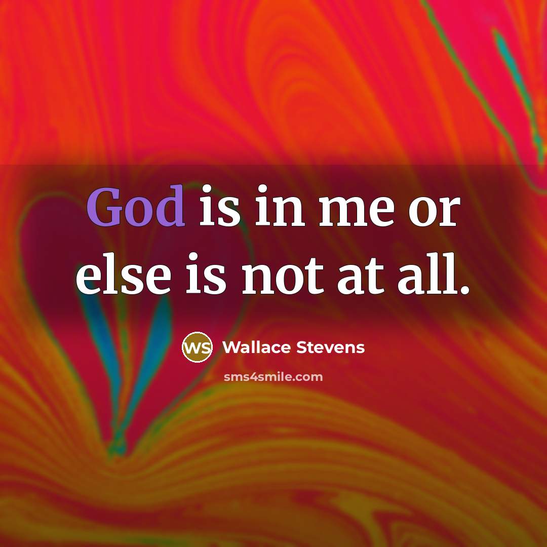 “God is in me or else is not at all.” quote by Wallace Stevens