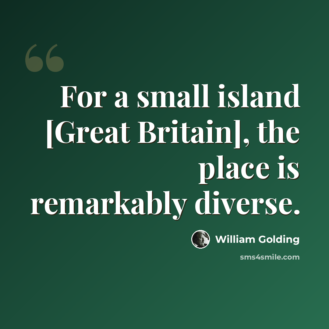 “For a small island [Great Britain], the place is remarkably diverse.” quote by William Golding