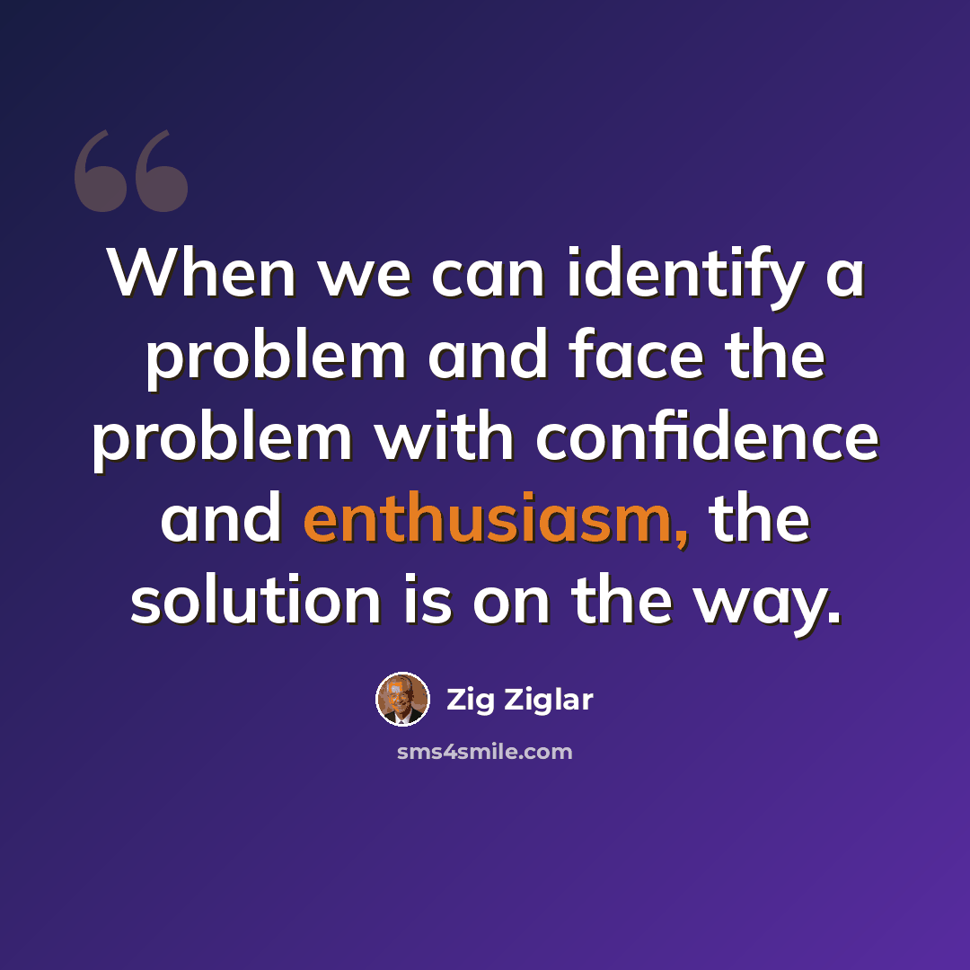 “When we can identify a problem and face the problem with confidence and enthusiasm, the solution is on the way.” quote by Zig Ziglar