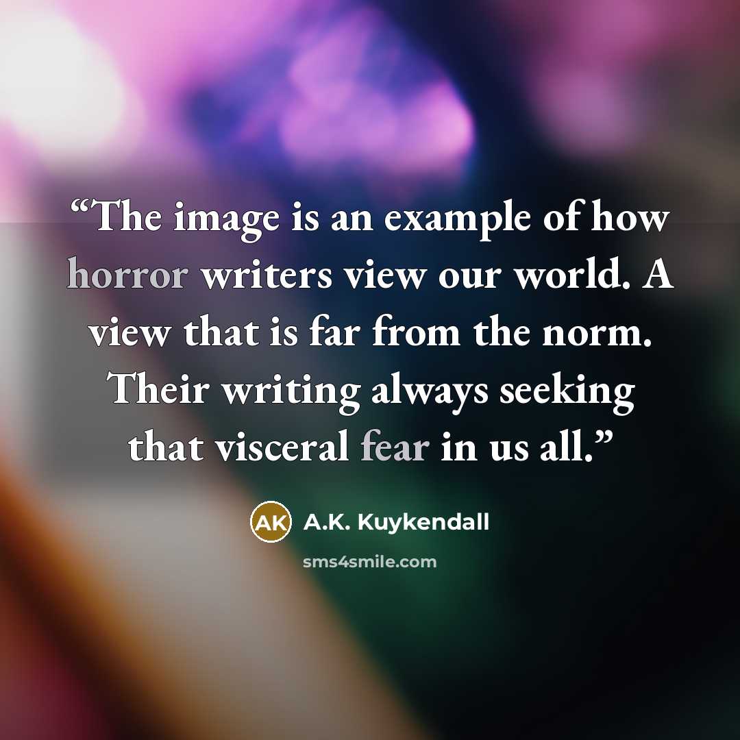 “The image is an example of how horror writers view our world. A view that is far from the norm. Their writing always seeking that visceral fear in us all.” quote by A.K. Kuykendall
