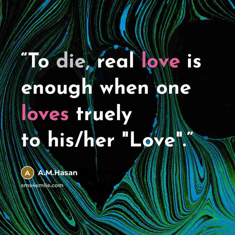 “To die, real love is enough when one loves truely to his/her "Love".” quote by A.M.Hasan