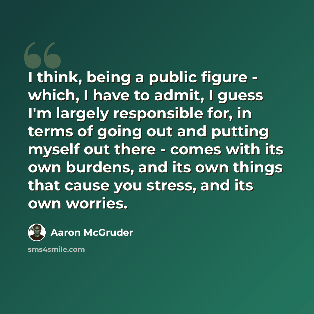 “I think, being a public figure - which, I have to admit, I guess I'm largely responsible for, in terms of going out and putting myself out there - comes with its own burdens, and its own things that cause you stress, and its own worries.” quote by Aaron McGruder