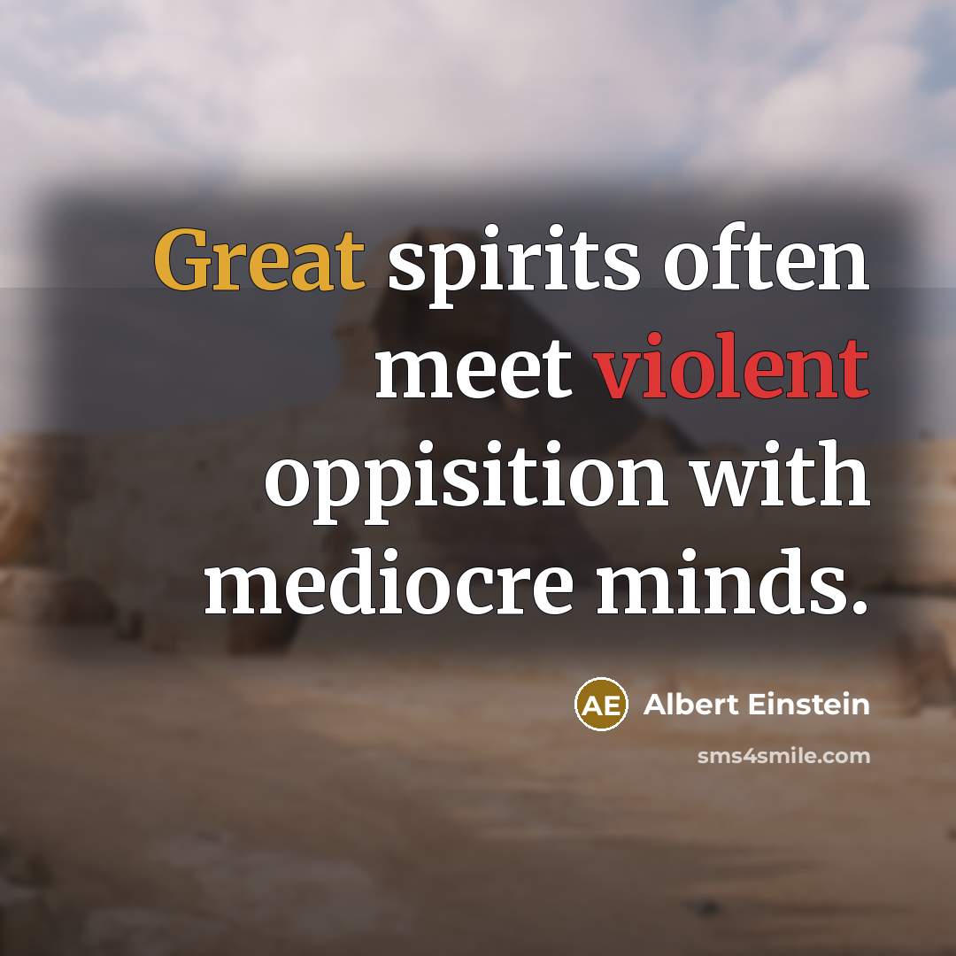 “Great spirits often meet violent oppisition with mediocre minds.” quote by Albert Einstein