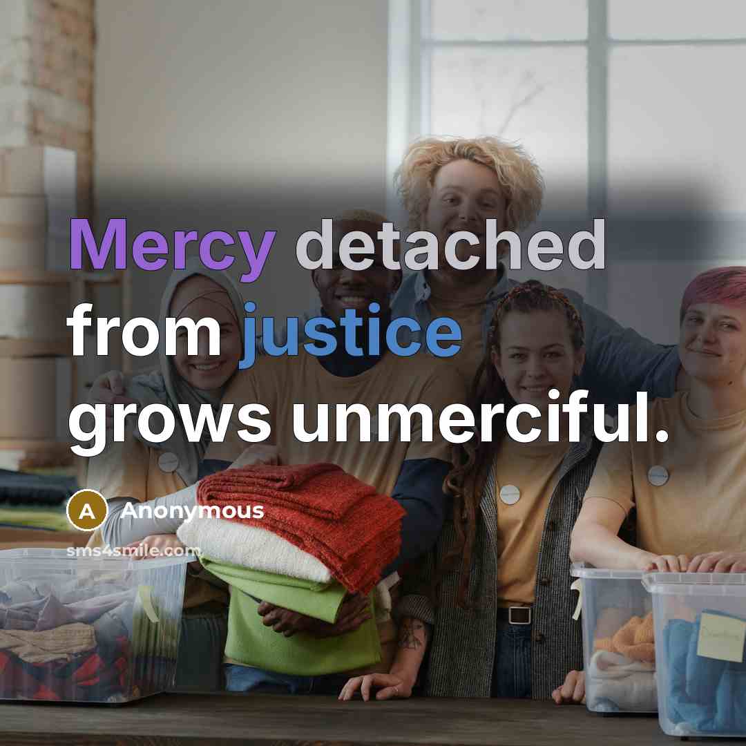 “Mercy detached from justice grows unmerciful.” quote by Anonymous