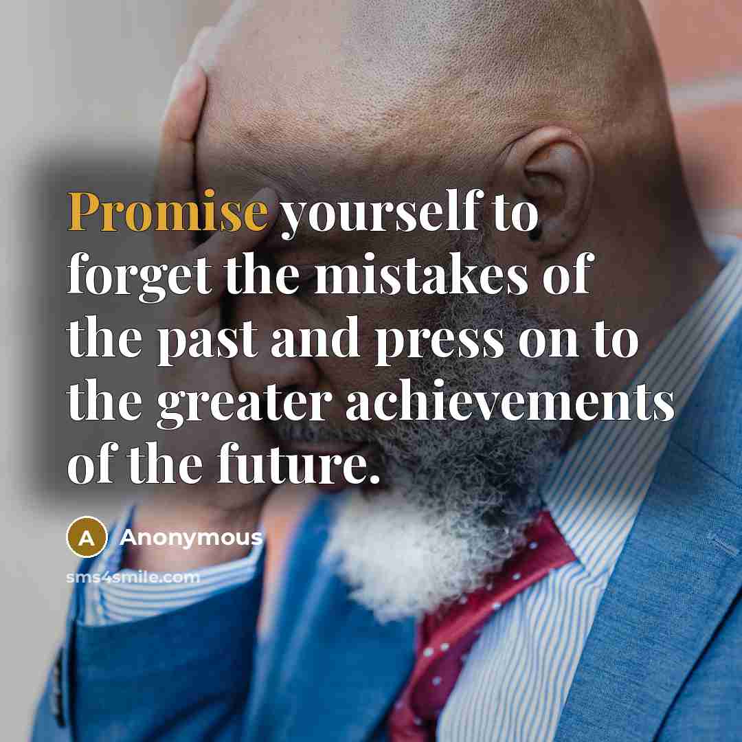 “Promise yourself to forget the mistakes of the past and press on to the greater achievements of the future.” quote by Anonymous